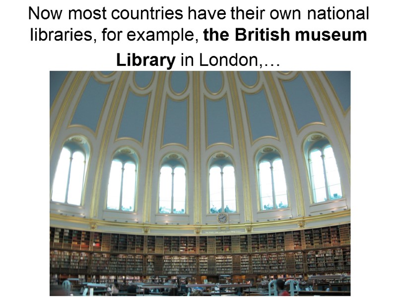 Now most countries have their own national libraries, for example, the British museum Library